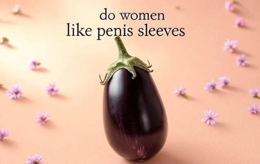 Do Women Like Penis Sleeves