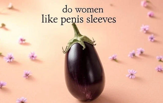 Do Women Like Penis Sleeves